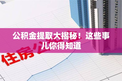 福州公积金提取大揭秘！这些事儿你得知道