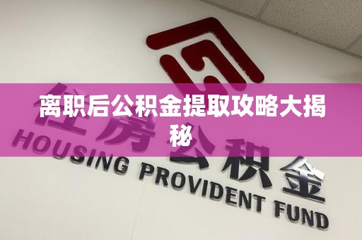 福州离职后公积金提取攻略大揭秘