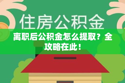 福州离职后公积金怎么提取？全攻略在此！