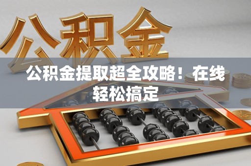 福州公积金提取超全攻略!在线轻松搞定 福州公积金提取超全攻略!在线轻松搞定