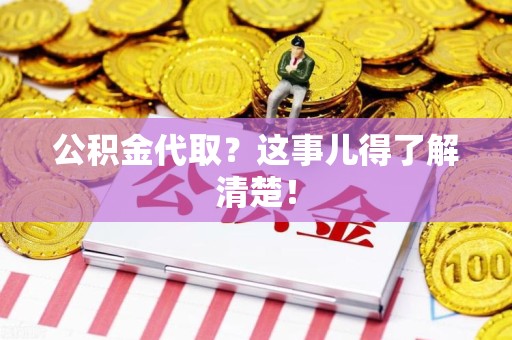 福州公积金代取？这事儿得了解清楚！