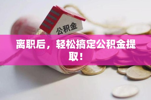福州离职后，轻松搞定公积金提取！