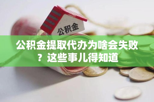 福州公积金提取代办为啥会失败？这些事儿得知道