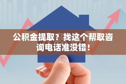 福州公积金提取？找这个帮取咨询电话准没错！