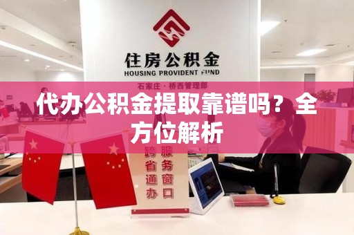 福州代办公积金提取靠谱吗？全方位解析