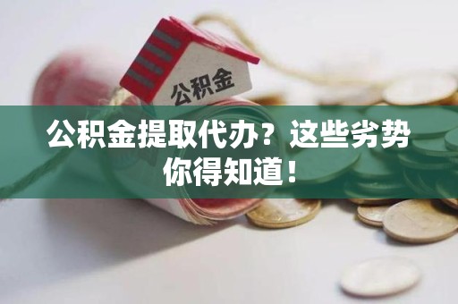 福州公积金提取代办？这些劣势你得知道！