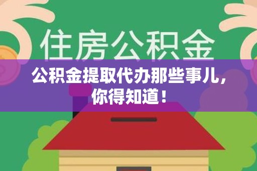 福州公积金提取代办那些事儿，你得知道！