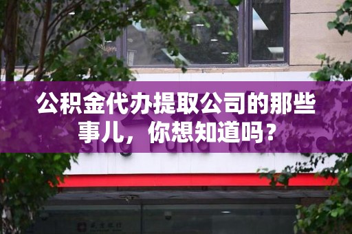 福州公积金代办提取公司的那些事儿，你想知道吗？