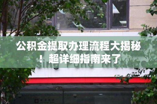 福州公积金提取办理流程大揭秘！超详细指南来了