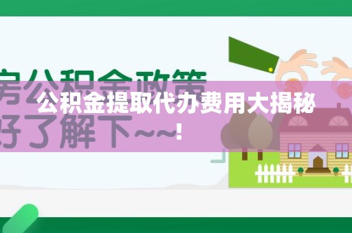 福州公积金提取代办费用大揭秘! 福州公积金提取代办费用大揭秘!