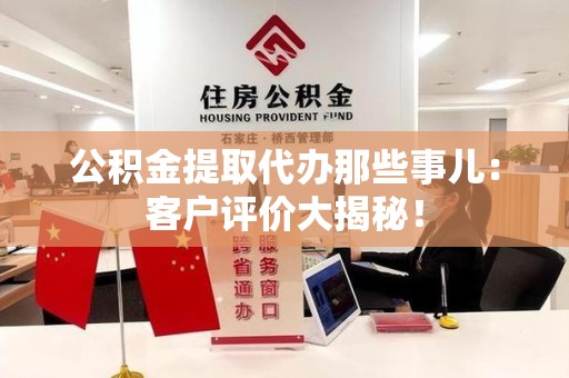 福州公积金提取代办那些事儿：客户评价大揭秘！