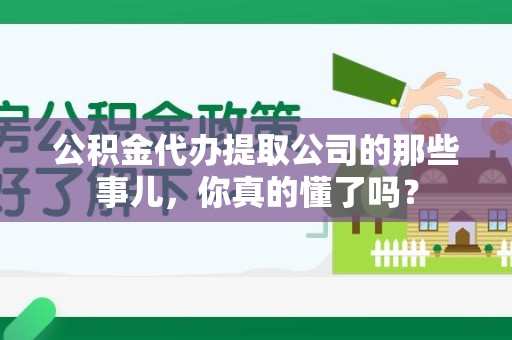 福州公积金代办提取公司的那些事儿，你真的懂了吗？