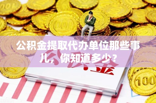 福州公积金提取代办单位那些事儿,你知道多少? 福州公积金提取代办单位那些事儿,你知道多少?