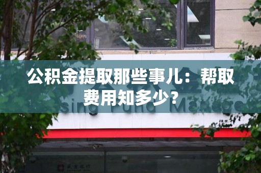 福州公积金提取那些事儿:帮取费用知多少? 福州公积金提取那些事儿:帮取费用知多少?