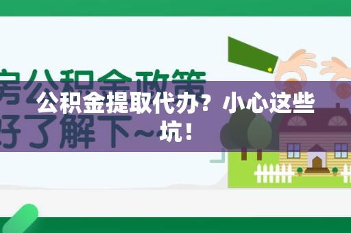 福州公积金提取代办?小心这些坑! 福州公积金提取代办?小心这些坑!