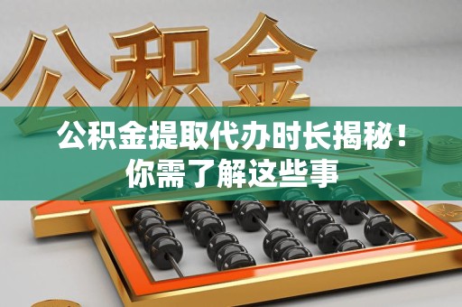 福州公积金提取代办时长揭秘！你需了解这些事