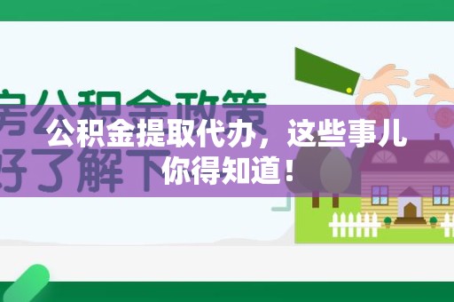福州公积金提取代办,这些事儿你得知道! 福州公积金提取代办,这些事儿你得知道!