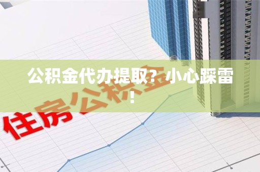 福州公积金代办提取？小心踩雷！