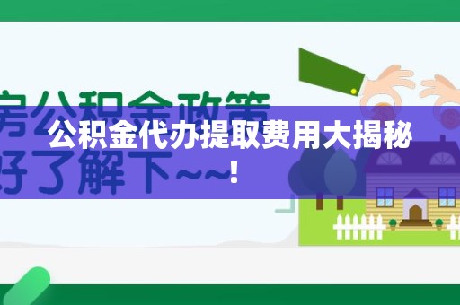 福州公积金代办提取费用大揭秘！