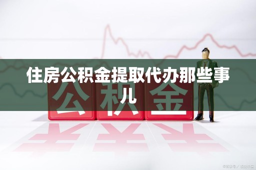 福州住房公积金提取代办那些事儿