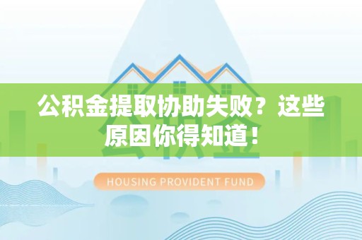 福州公积金提取协助失败?这些原因你得知道! 福州公积金提取协助失败?这些原因你得知道!