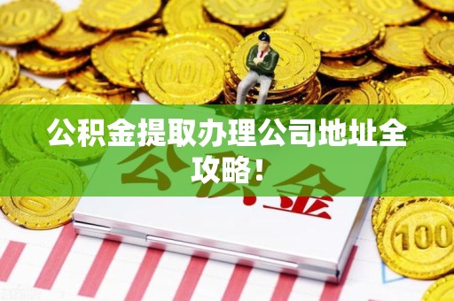 福州公积金提取办理公司地址全攻略！