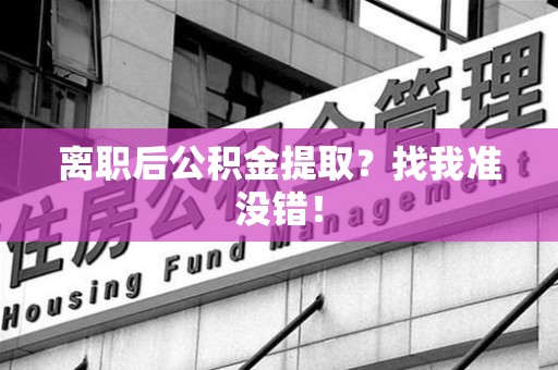 福州离职后公积金提取？找我准没错！