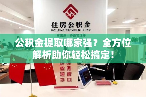 福州公积金提取哪家强？全方位解析助你轻松搞定！