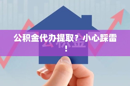 福州公积金代办提取？小心踩雷！