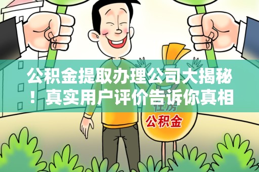 福州公积金提取办理公司大揭秘！真实用户评价告诉你真相